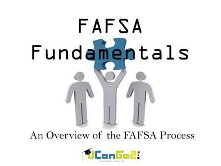An Overview of the FAFSA Process FAFSA Fundamentals.