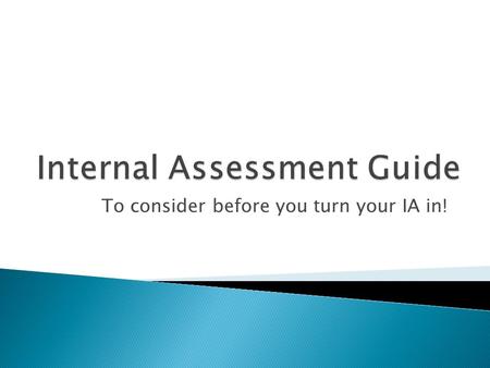 To consider before you turn your IA in!.  % of GradeTotal Marks Hypothetical Scores  20% IA 25 Marks20/25 x.8 = 16  20% Paper 1 25 Marks20/25 x.8 =