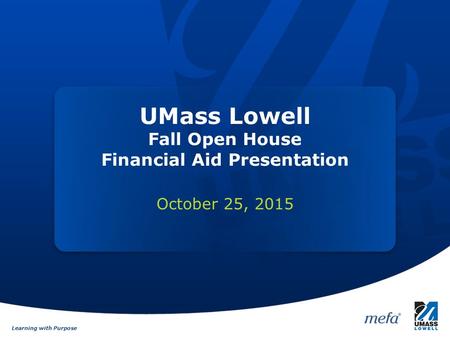 Learning with Purpose UMass Lowell Fall Open House Financial Aid Presentation October 25, 2015.