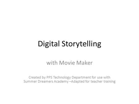 Digital Storytelling with Movie Maker Created by PPS Technology Department for use with Summer Dreamers Academy –Adapted for teacher training.