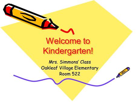 Welcome to Kindergarten! Mrs. Simmons’ Class Oakleaf Village Elementary Room 522.