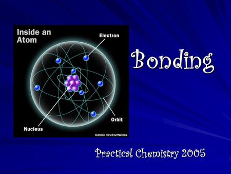 Bonding Practical Chemistry 2005. How are new substances formed? New substances are formed when two or more atoms CHEMICALLY BOND together. The resulting.