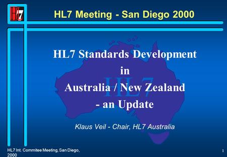 HL7 HL7 Int. Commitee Meeting, San Diego, 2000 1 HL7 Meeting - San Diego 2000 HL7 Standards Development in Australia / New Zealand - an Update Klaus Veil.