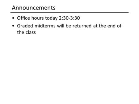 Announcements Office hours today 2:30-3:30 Graded midterms will be returned at the end of the class.