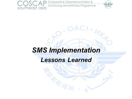 SMS Implementation Lessons Learned. 9 - 10 October 200810th Steering Committee COSCAP-SEA, Macau 2 Sources ICAO Regional Workshop on Safety Management.