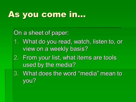 As you come in… On a sheet of paper: 1.What do you read, watch, listen to, or view on a weekly basis? 2.From your list, what items are tools used by the.