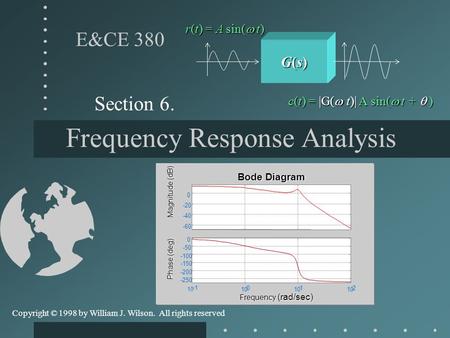 Frequency Response Analysis Section 6. E&CE 380 Copyright © 1998 by William J. Wilson. All rights reserved G(s)G(s)G(s)G(s) r(t) = A sin(  t) c(t) =