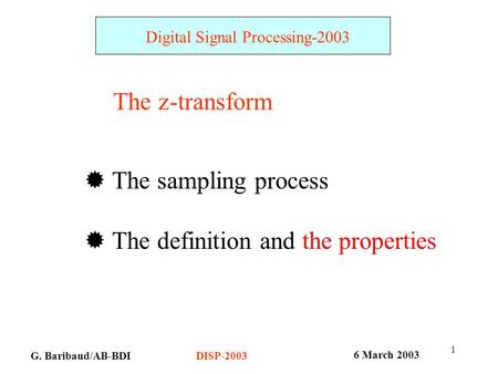 1 G. Baribaud/AB-BDI Digital Signal Processing-2003 6 March 2003 DISP-2003 The z-transform  The sampling process  The definition and the properties.