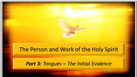Part 3: Tongues – The Initial Evidence The Person and Work of the Holy Spirit.
