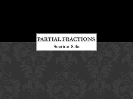 Section 8.4a. A flashback to Section 6.5… We evaluated the following integral: This expansion technique is the method of partial fractions. Any rational.