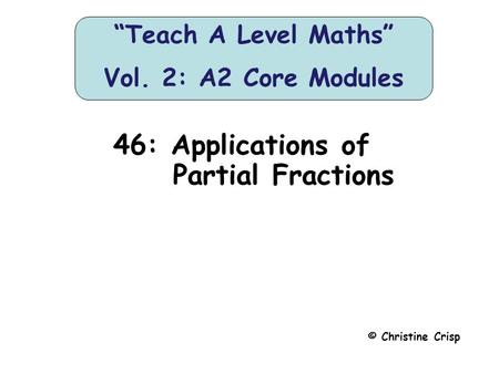 46: Applications of Partial Fractions © Christine Crisp “Teach A Level Maths” Vol. 2: A2 Core Modules.