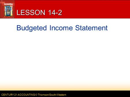 CENTURY 21 ACCOUNTING © Thomson/South-Western LESSON 14-2 Budgeted Income Statement.