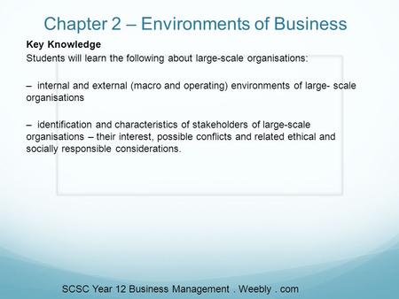 Chapter 2 – Environments of Business Key Knowledge Students will learn the following about large-scale organisations: – internal and external (macro and.
