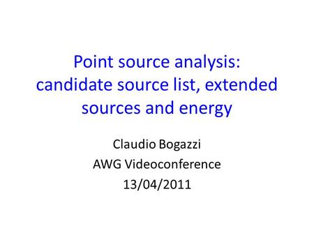 Point source analysis: candidate source list, extended sources and energy Claudio Bogazzi AWG Videoconference 13/04/2011.