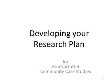 Developing your Research Plan for FemNorthNet Community Case Studies 1.