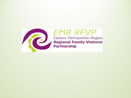 Introduction The Regional Family Violence Partnership was established in 2007. It is a partnership between many organisations in the Eastern Region who.