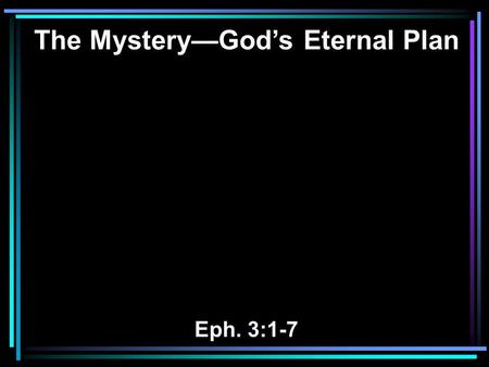 The Mystery—God’s Eternal Plan Eph. 3:1-7. 1 For this reason I, Paul, the prisoner of Christ Jesus for you Gentiles— 2 if indeed you have heard of the.