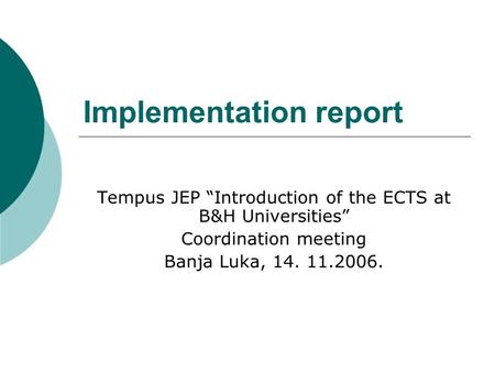 Implementation report Tempus JEP “Introduction of the ECTS at B&H Universities” Coordination meeting Banja Luka, 14. 11.2006.