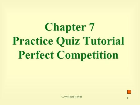 1 Chapter 7 Practice Quiz Tutorial Perfect Competition ©2004 South-Western.
