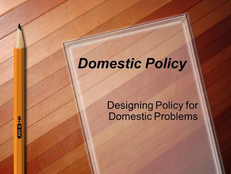 Domestic Policy Designing Policy for Domestic Problems.