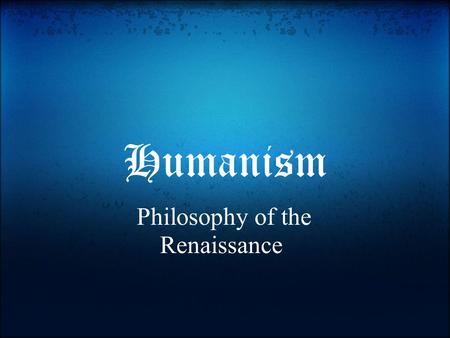 Humanism Philosophy of the Renaissance. What is Humanism? Is the belief in the worth and potential of all individuals. It is the balance between religious.