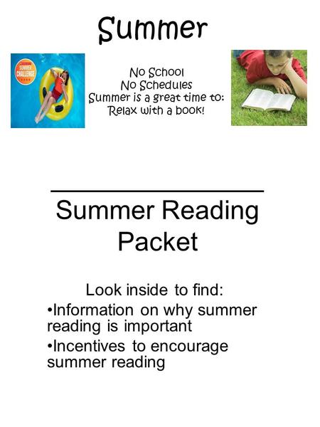 Summer Reading Packet Look inside to find: Information on why summer reading is important Incentives to encourage summer reading No School No Schedules.