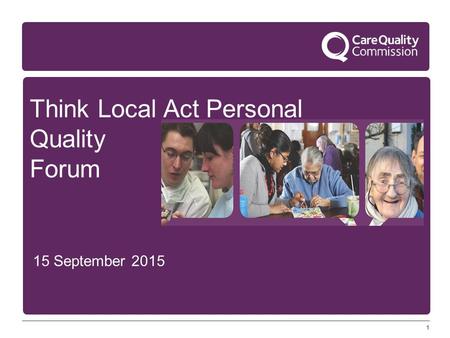 1 Think Local Act Personal Quality Forum 15 September 2015 1.