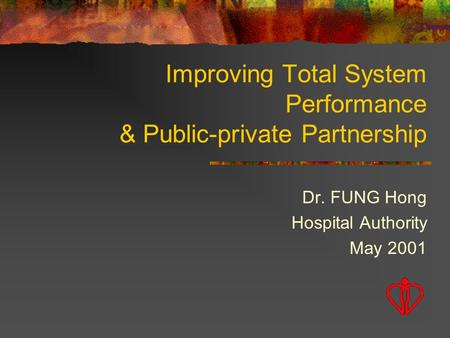 Improving Total System Performance & Public-private Partnership Dr. FUNG Hong Hospital Authority May 2001.