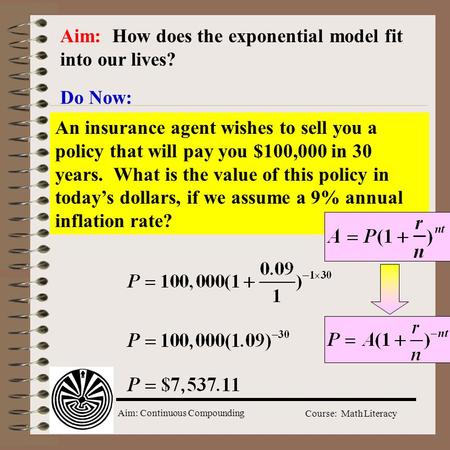 Aim: Continuous Compounding Course: Math Literacy Aim: How does the exponential model fit into our lives? Do Now: An insurance agent wishes to sell you.