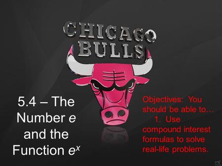 5.4 5.4 – The Number e and the Function e x Objectives: You should be able to… 1. Use compound interest formulas to solve real-life problems.