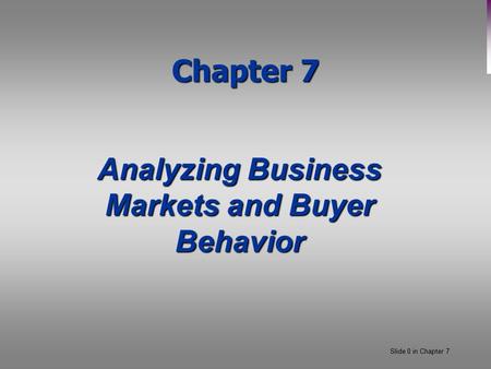 Slide 0 in Chapter 7 Chapter 7 Analyzing Business Markets and Buyer Behavior.