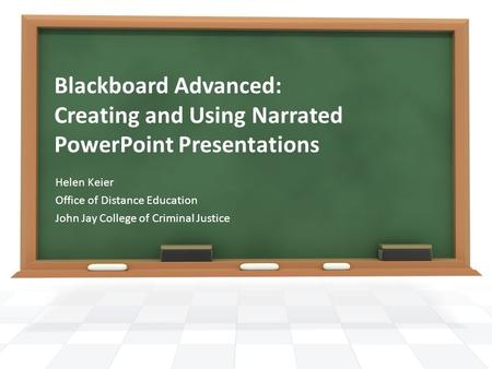 Blackboard Advanced: Creating and Using Narrated PowerPoint Presentations Helen Keier Office of Distance Education John Jay College of Criminal Justice.