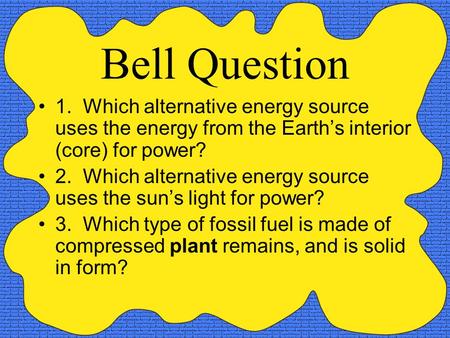 Bell Question 1. Which alternative energy source uses the energy from the Earth’s interior (core) for power? 2. Which alternative energy source uses the.
