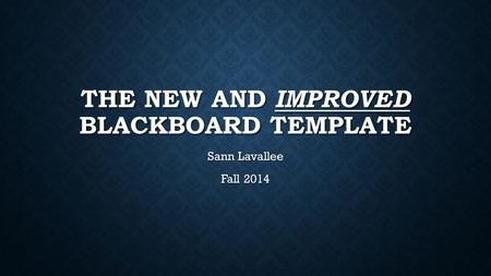 THE NEW AND IMPROVED BLACKBOARD TEMPLATE Sann Lavallee Fall 2014.