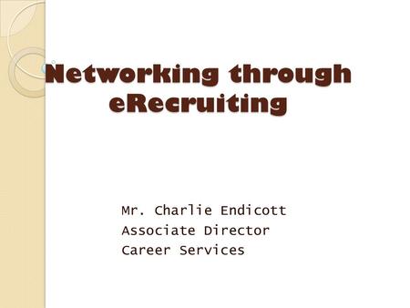 Networking through eRecruiting Mr. Charlie Endicott Associate Director Career Services.