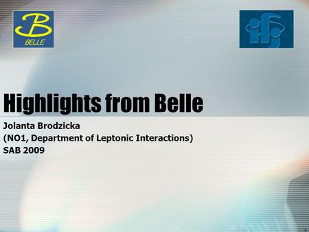 1 Highlights from Belle Jolanta Brodzicka (NO1, Department of Leptonic Interactions) SAB 2009.