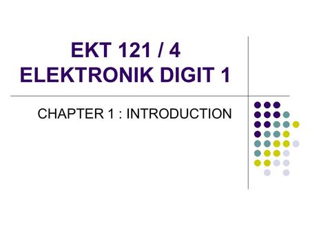 EKT 121 / 4 ELEKTRONIK DIGIT 1 CHAPTER 1 : INTRODUCTION.