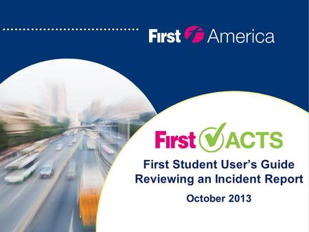 First Student User’s Guide Reviewing an Incident Report October 2013.
