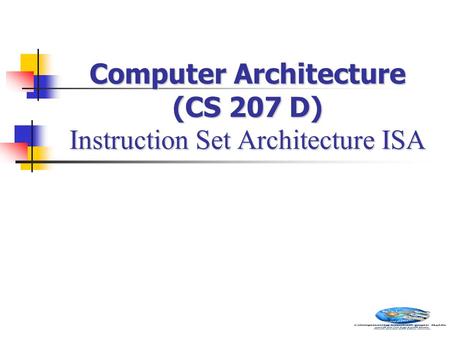 Computer Architecture (CS 207 D) Instruction Set Architecture ISA.
