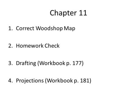 Chapter 11 1.Correct Woodshop Map 2.Homework Check 3.Drafting (Workbook p. 177) 4.Projections (Workbook p. 181)