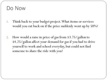 Do Now 1. Think back to your budget project. What items or services would you cut back on if the price suddenly went up by 50%? 2. How would a raise in.