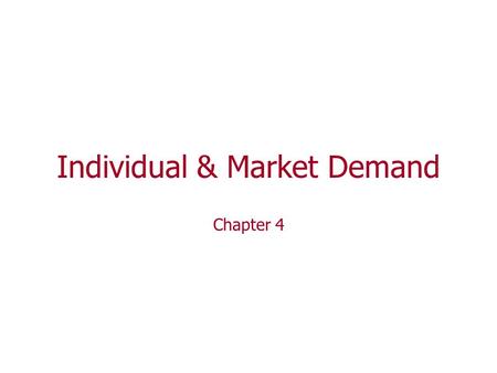 Individual & Market Demand Chapter 4. 4 main topics related to Individual & Market Demand 1. Use the Rational Choice model Derive an individual’s demand.
