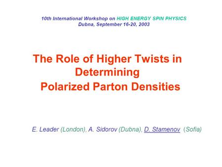 The Role of Higher Twists in Determining Polarized Parton Densities E. Leader (London), A. Sidorov (Dubna), D. Stamenov (Sofia) 10th International Workshop.