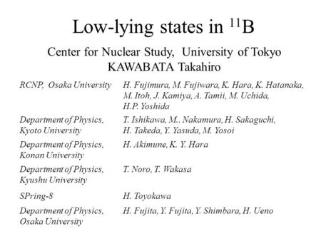 Low-lying states in 11 B Center for Nuclear Study, University of Tokyo KAWABATA Takahiro RCNP, Osaka UniversityH. Fujimura, M. Fujiwara, K. Hara, K. Hatanaka,