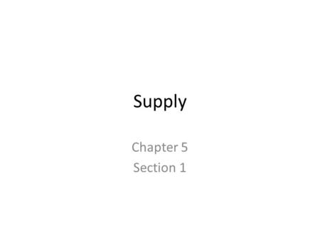 Supply Chapter 5 Section 1. Supply – the amount of goods available Law of Supply – the higher the price the larger the quantity produced Quantity supplied.