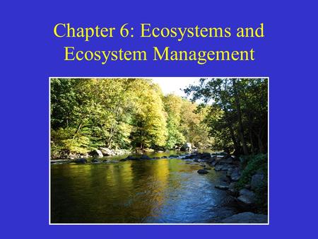Chapter 6: Ecosystems and Ecosystem Management. The Ecosystem: Sustaining Life on Earth Sustaining life on Earth requires more than individuals Life is.