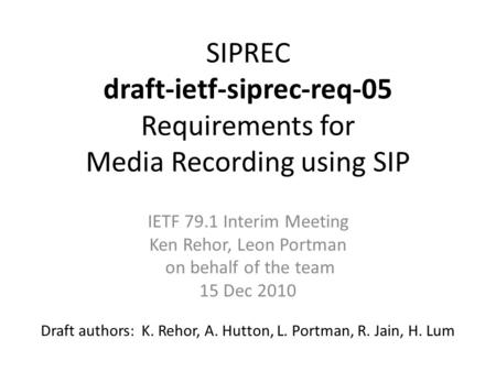 SIPREC draft-ietf-siprec-req-05 Requirements for Media Recording using SIP Draft authors: K. Rehor, A. Hutton, L. Portman, R. Jain, H. Lum IETF 79.1 Interim.