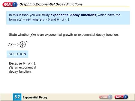 Graphing Exponential Decay Functions In this lesson you will study exponential decay functions, which have the form ƒ(x) = a b x where a > 0 and 0 < b.