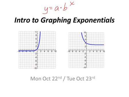 Intro to Graphing Exponentials Mon Oct 22 nd / Tue Oct 23 rd.