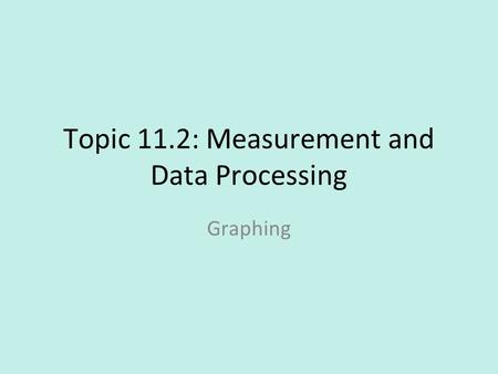 Topic 11.2: Measurement and Data Processing Graphing.